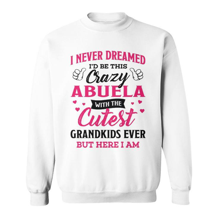 Abuela Grandma Gift   I Never Dreamed I’D Be This Crazy Abuela Sweatshirt