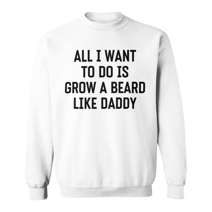 All I Want To Do Is Grow A Beard Like Daddy Sweatshirt