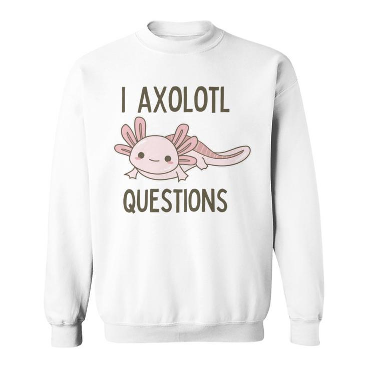 Axolotl I Axolotl Questions Cute Animal Mexican Walking Fish Sweatshirt