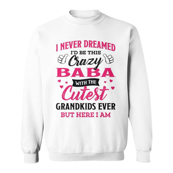 Baba Grandma Gift   I Never Dreamed I’D Be This Crazy Baba Sweatshirt
