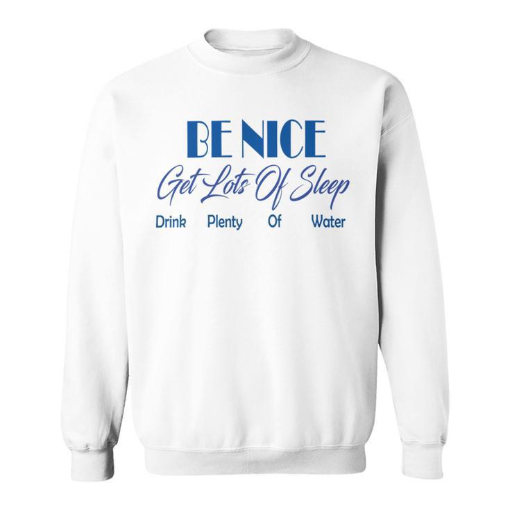 Be Nice Get Lots Of Sleep Drink Plenty Of Water Sweatshirt