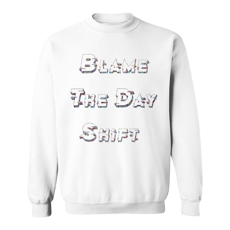 Blame The Day Shift T Shirt For Night Shifters Sweatshirt