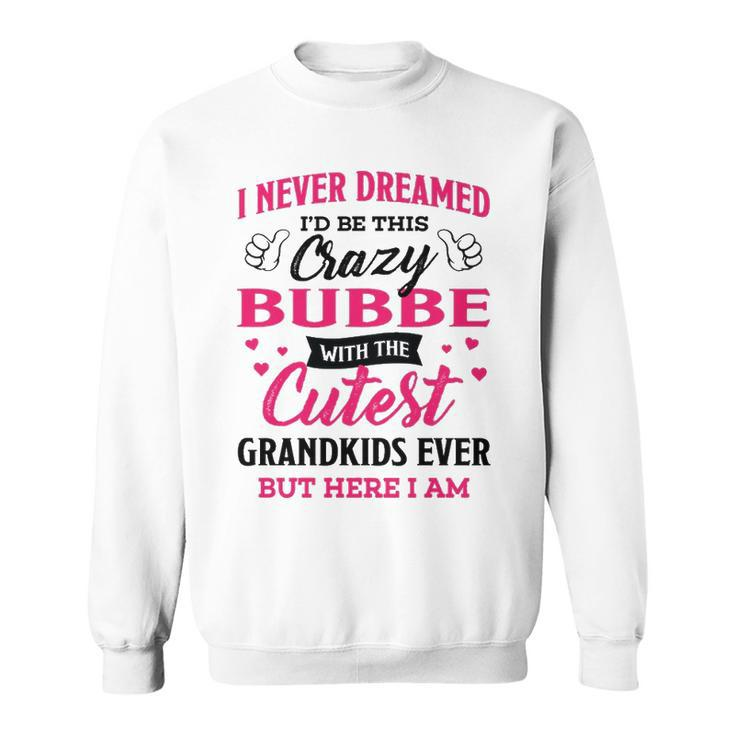 Bubbe Grandma Gift   I Never Dreamed I’D Be This Crazy Bubbe Sweatshirt