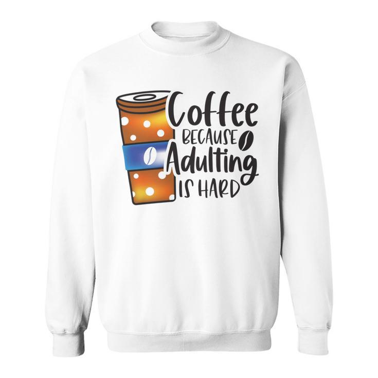 Coffee Because Adulting Is Hard Funny Sarcastic Design  Sweatshirt