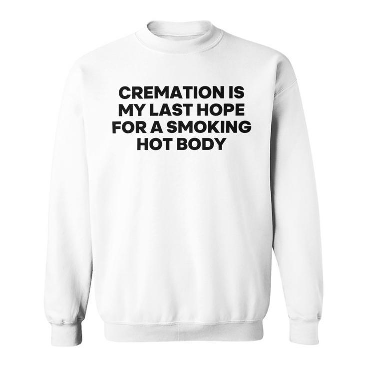 Cremation Is My Last Hope For A Smoking Hot Body Sweatshirt