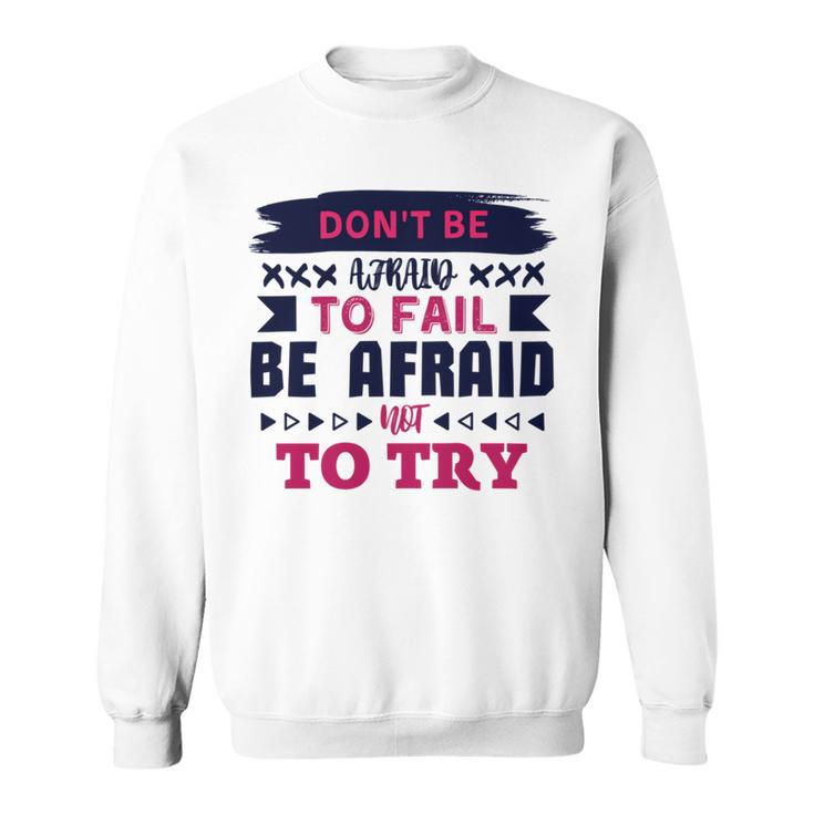 Dont Be Afraid To Fail Be Afraid Not To Try Sweatshirt
