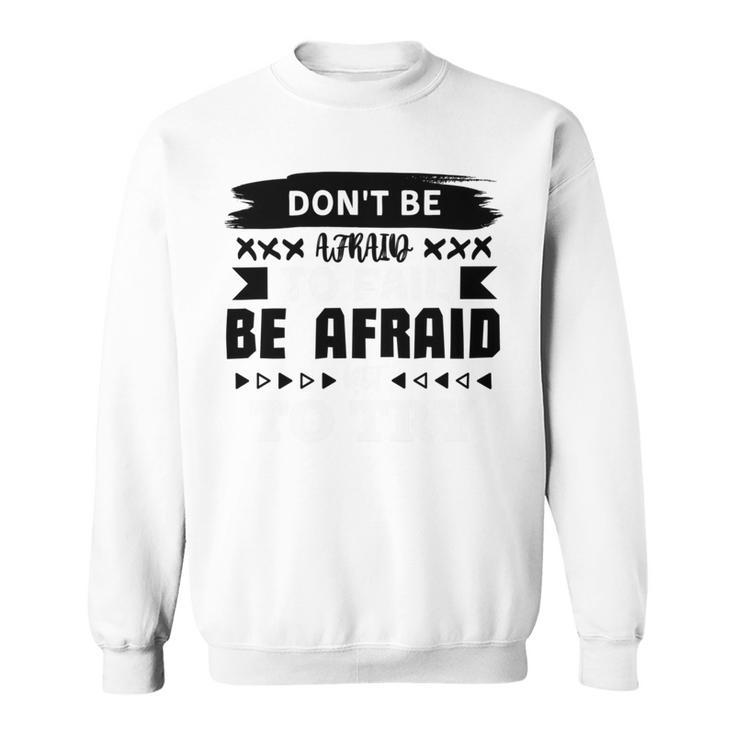 Dont Be Afraid To Fail Be Afraid Not To Try Sweatshirt