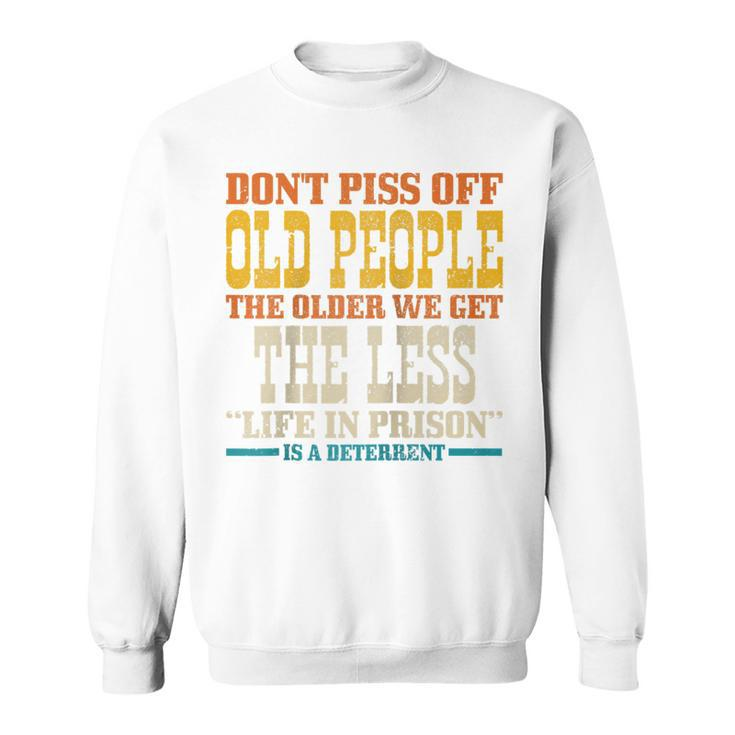 Dont Piss Off Old People The Older We Get Less Life Prison Sweatshirt - Thegiftio