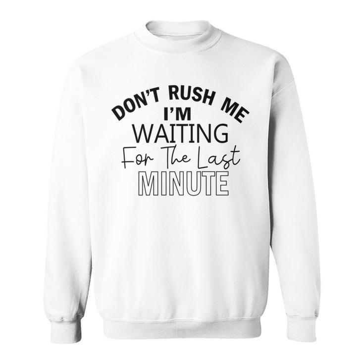 Dont Rush Me Im Waiting For The Last Minute Funny Womens Tee Sarcastic Gift For Girlfriend Cute Gift Last Minute Gift Sweatshirt