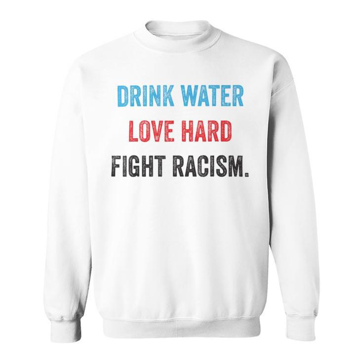 Drink Water Love Hard Fight Racism Sweatshirt