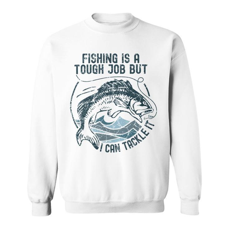 Fishing Is A Tough Job But I Can Tackle It Dad Sweatshirt