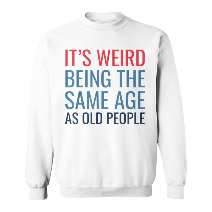 Funny Its Weird Being The Same Age As Old People  Sweatshirt