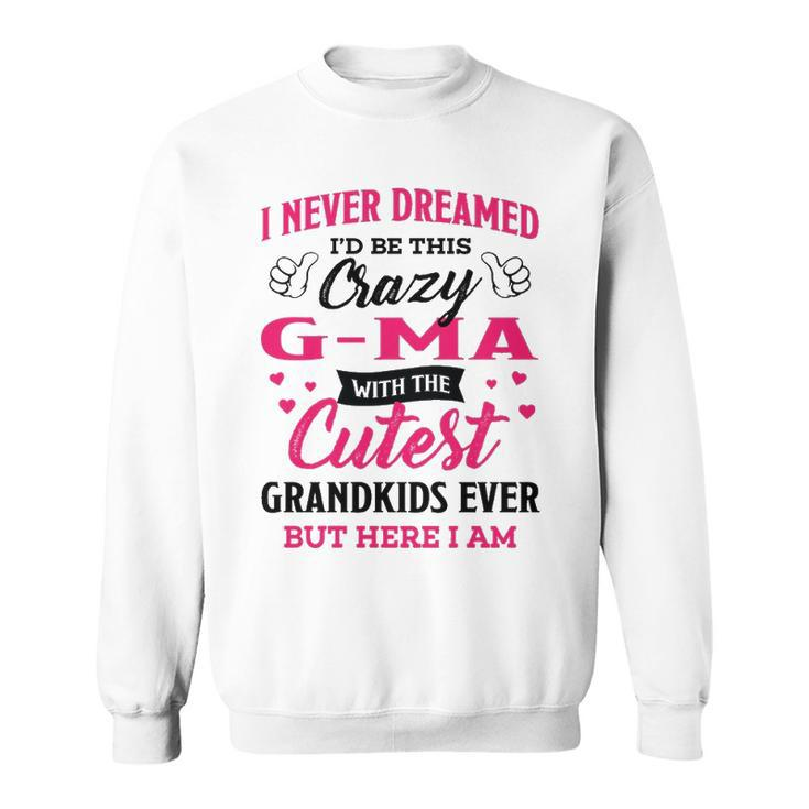 G Ma Grandma Gift   I Never Dreamed I’D Be This Crazy G Ma Sweatshirt