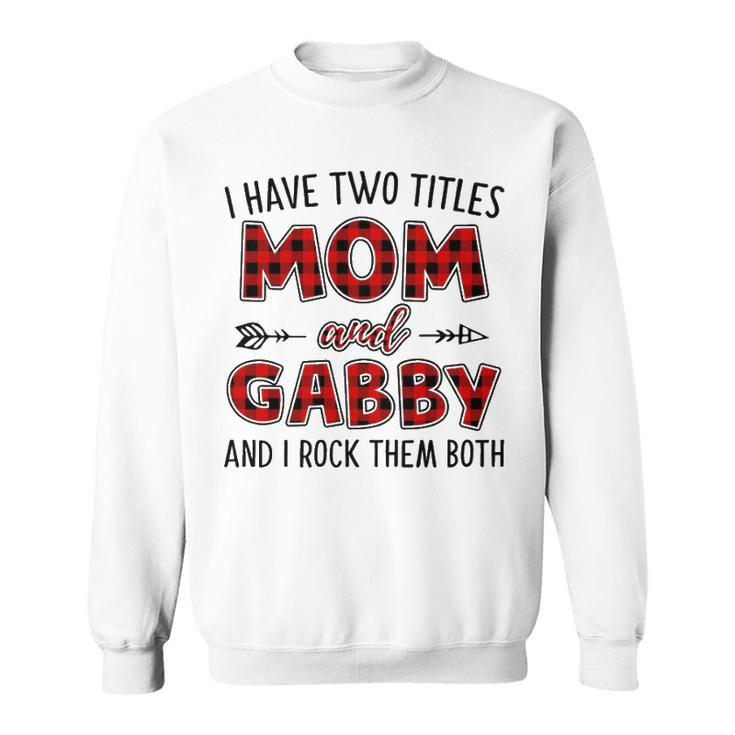 Gabby Grandma Gift   I Have Two Titles Mom And Gabby Sweatshirt