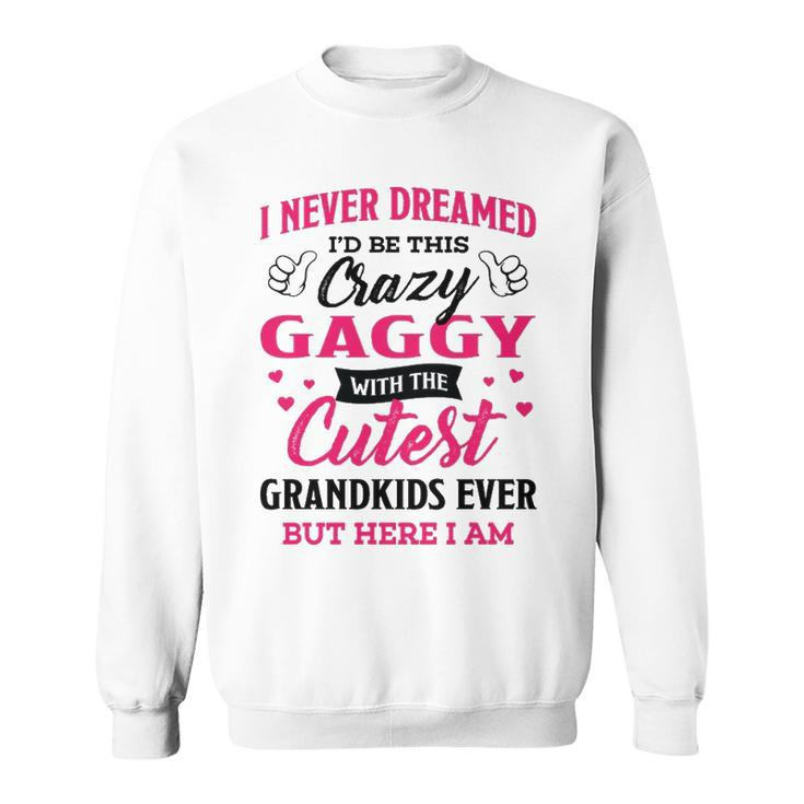 Gaggy Grandma Gift   I Never Dreamed I’D Be This Crazy Gaggy Sweatshirt