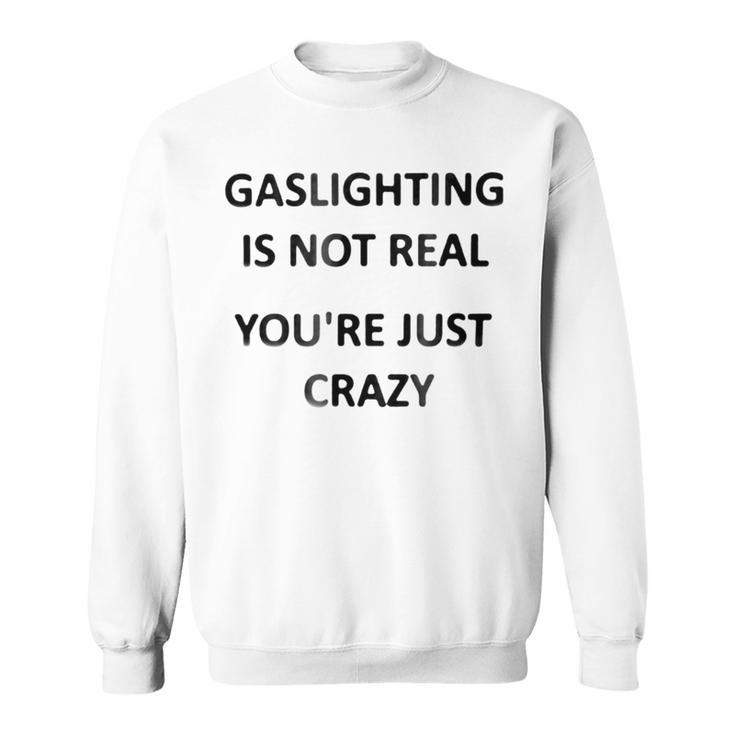 Gaslighting Is Not Real Youre Just Crazy Sweatshirt