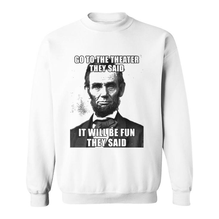 Go To The Theater They Said It Will Be Fun Funny Abe Lincoln Sweatshirt