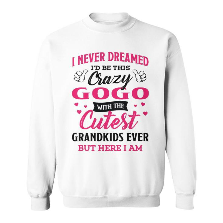 Gogo Grandma Gift   I Never Dreamed I’D Be This Crazy Gogo Sweatshirt