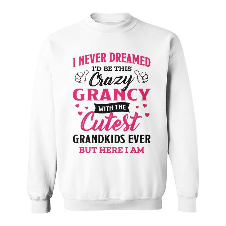 Grancy Grandma Gift   I Never Dreamed I’D Be This Crazy Grancy Sweatshirt