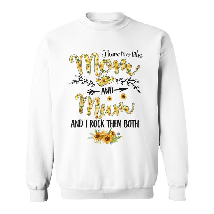 I Have Two Titles Mom And Mum Women Sunflower Decor Mom Sweatshirt