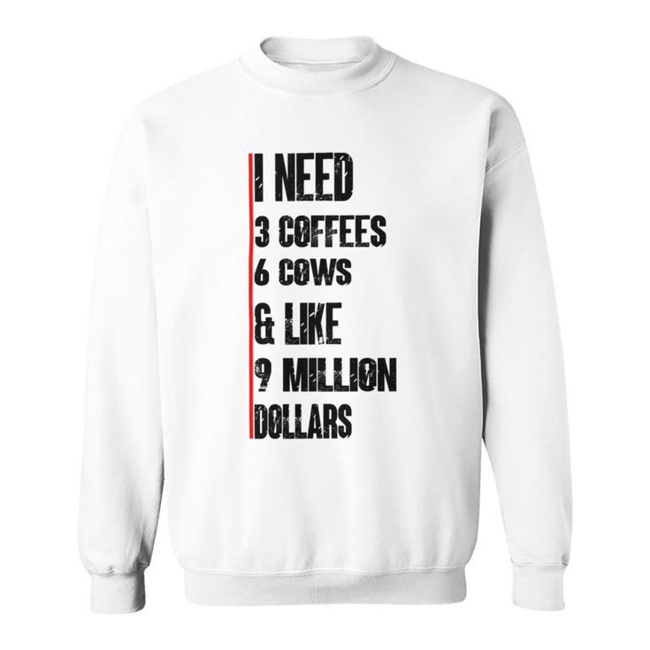 I Need 3 Coffees 6 Cows And Like 9 Million Dollars Sweatshirt