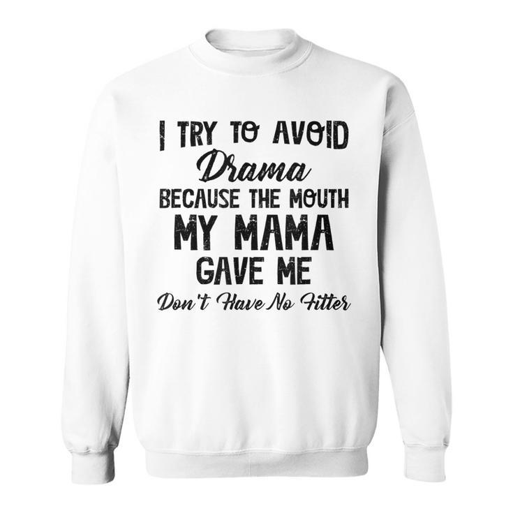 I Try To Avoid Drama Because The Mouth My Mama Gave Me Dont  Sweatshirt