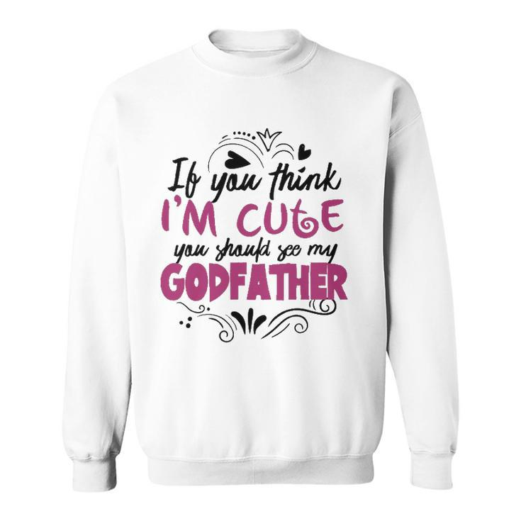 If You Think Im Cute You Should See My Godfather  Gift Sweatshirt