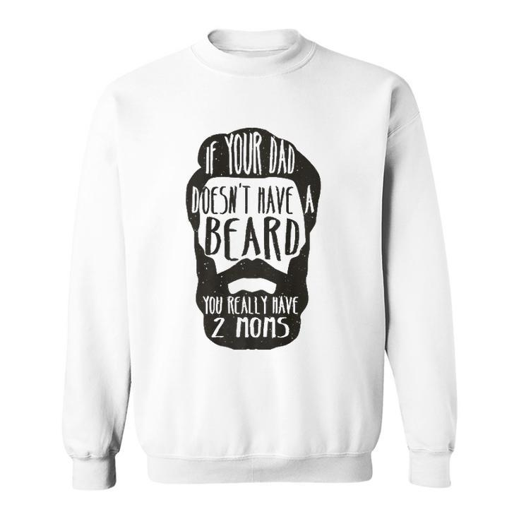 If Your Dad Doesnt Have Beard You Really Have 2 Moms Joke  Sweatshirt