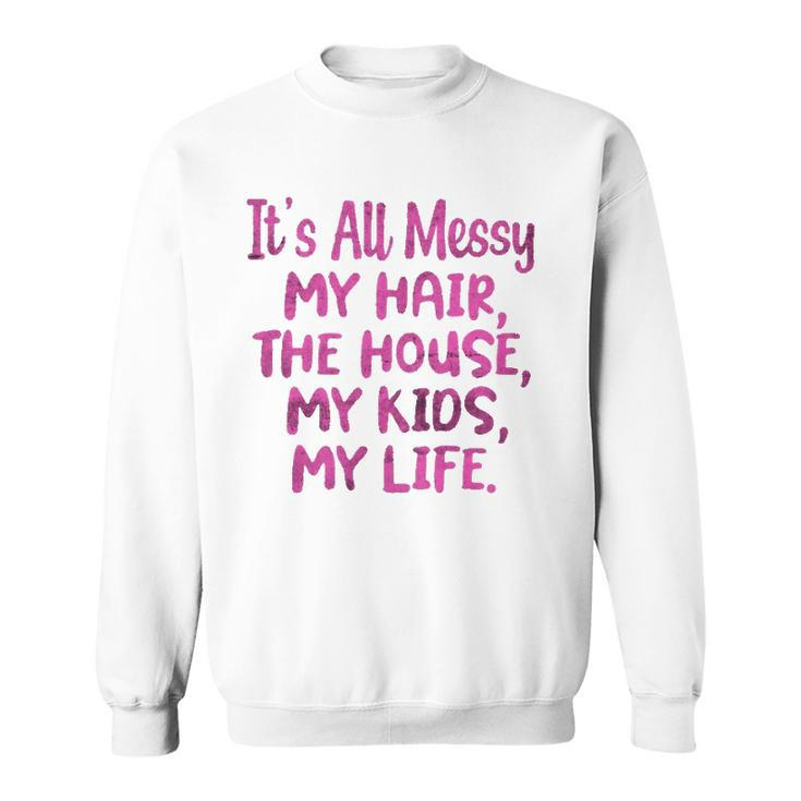 Its All Messy My Hair The House My Kids Funny Parenting Sweatshirt