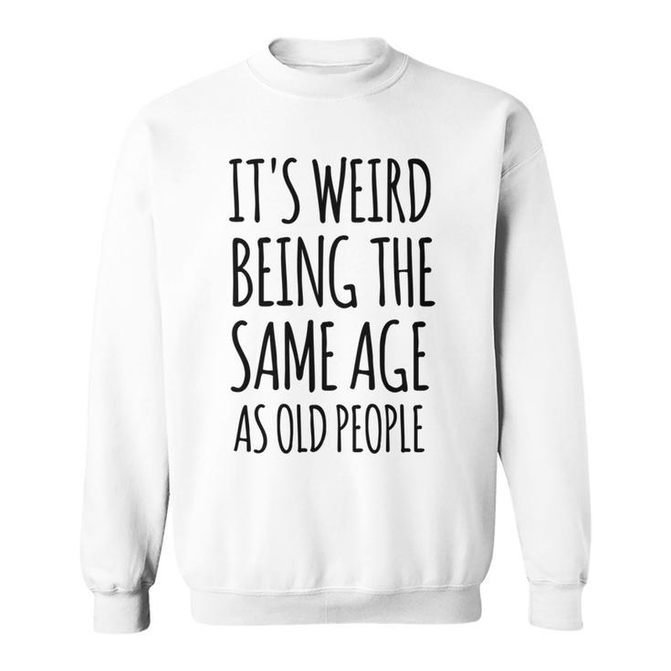 Its Weird Being The Same Age As Old People Funny Retirement  Sweatshirt
