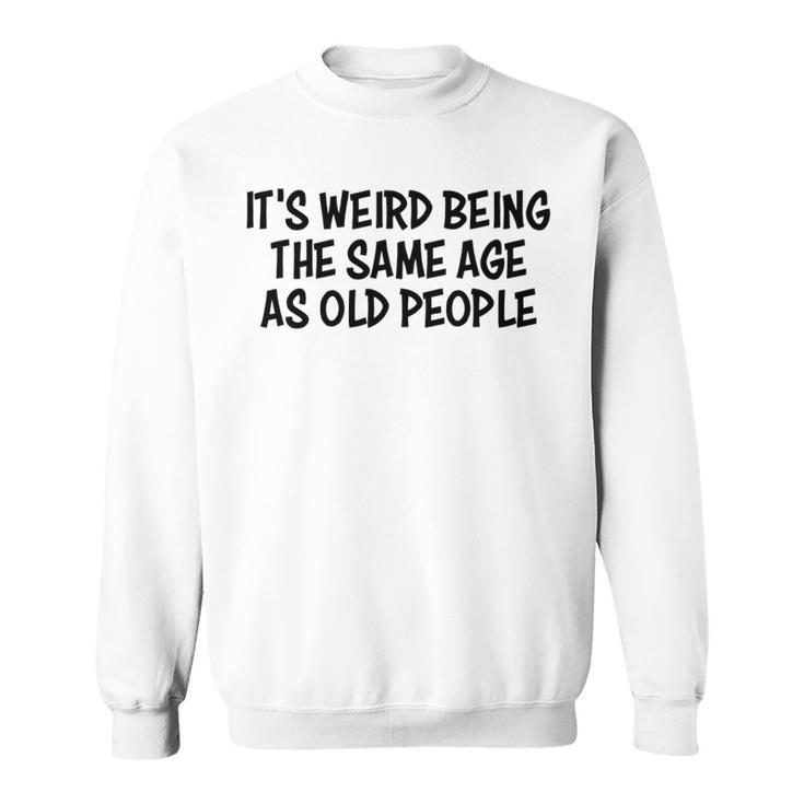 Its Weird Being The Same Age As Old People Funny Retirement   Sweatshirt