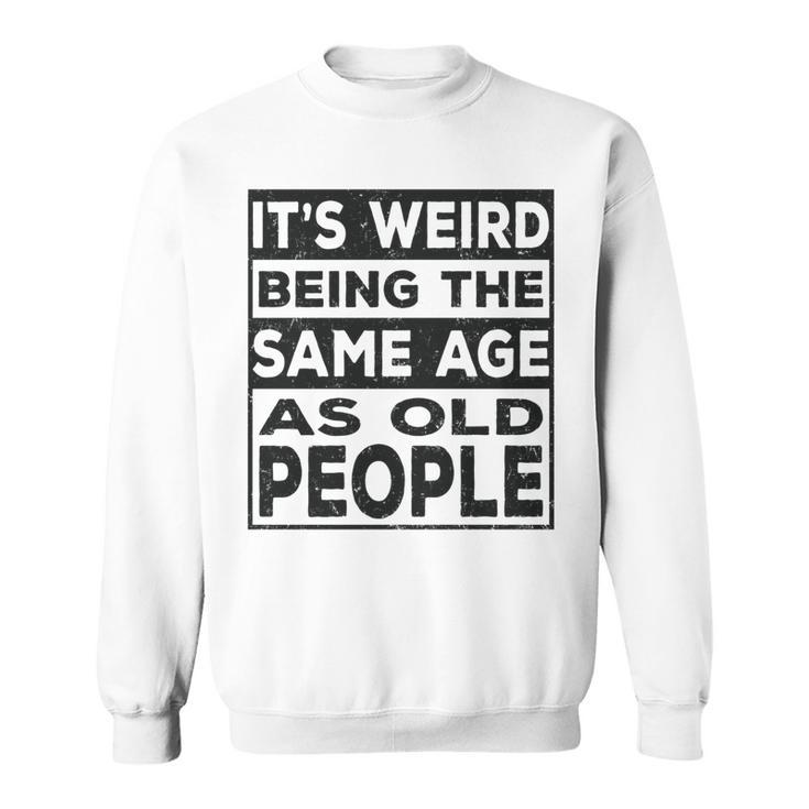 Its Weird Being The Same Age As Old People Funny   V2 Sweatshirt