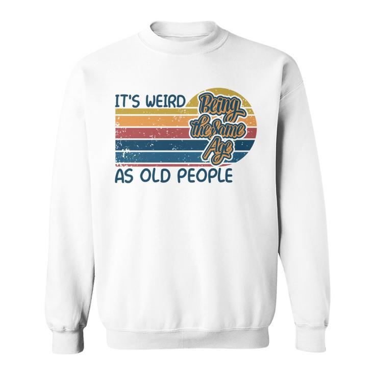 Its Weird Being The Same Age As Old People Retro Sarcastic   V2 Sweatshirt
