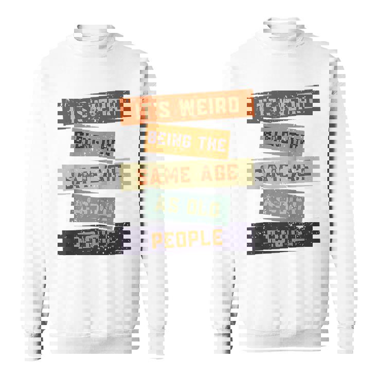 Its Weird Being The Same Age As Old People Retro Sarcastic  V2 Sweatshirt