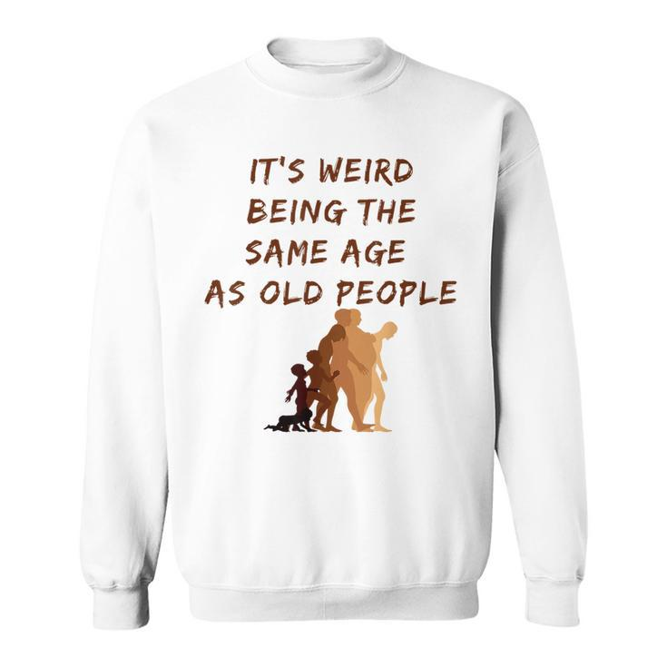 Its Weird Being The Same Age As Old People  V9 Sweatshirt