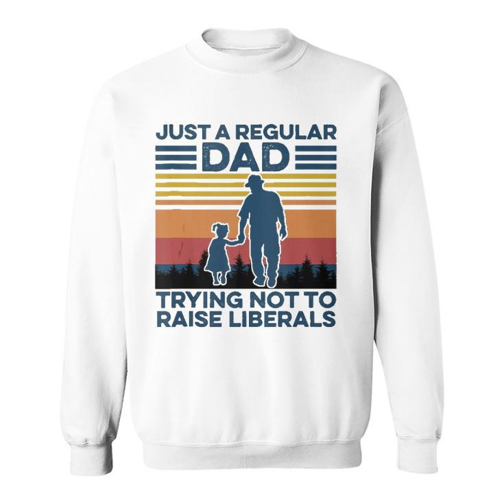 Just A Regular Dad Trying Not To Raise Liberals Fathers Day  Sweatshirt