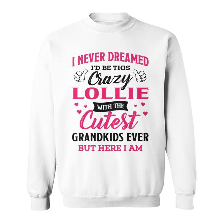 Lollie Grandma Gift   I Never Dreamed I’D Be This Crazy Lollie Sweatshirt