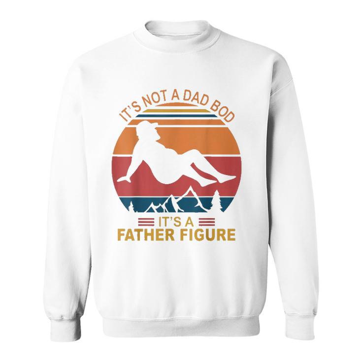 Mens Its Not A Dad Bod Its A Father Figure Happy Fathers Day Sweatshirt