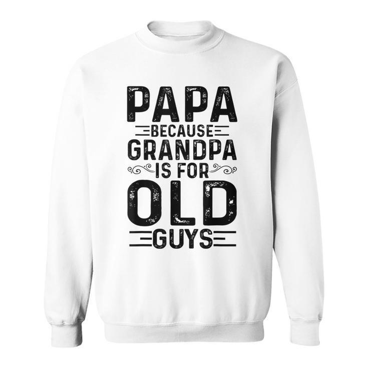 Mens Papa Because Grandpa Is For Old Guys Funny Fathers Day  Sweatshirt