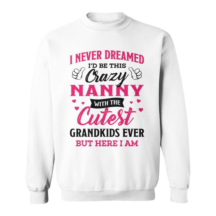 Nanny Grandma Gift   I Never Dreamed I’D Be This Crazy Nanny Sweatshirt