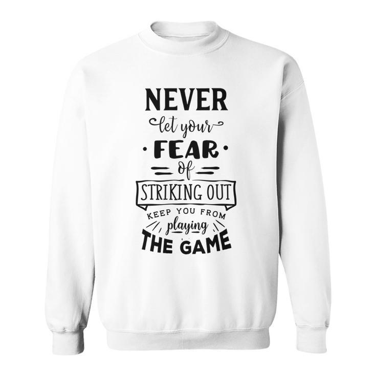Never Let The Fear Of Striking Out Keep You From Playing The Game Sweatshirt