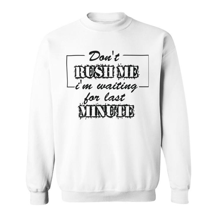 New Dont Rush Me Im Waiting For Last Minute Sweatshirt