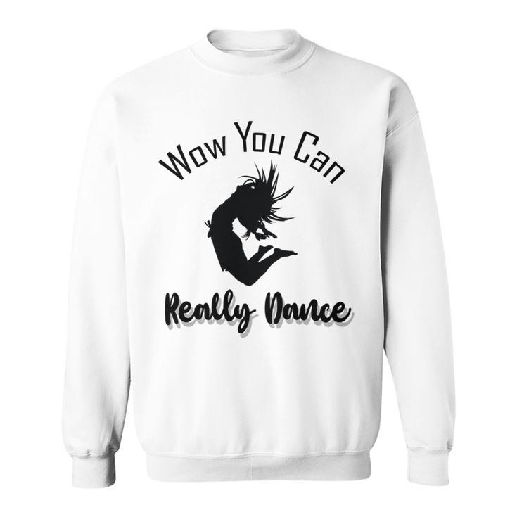 Official  Wow You Can Really Dance - Dance Lover Idea   Sweatshirt