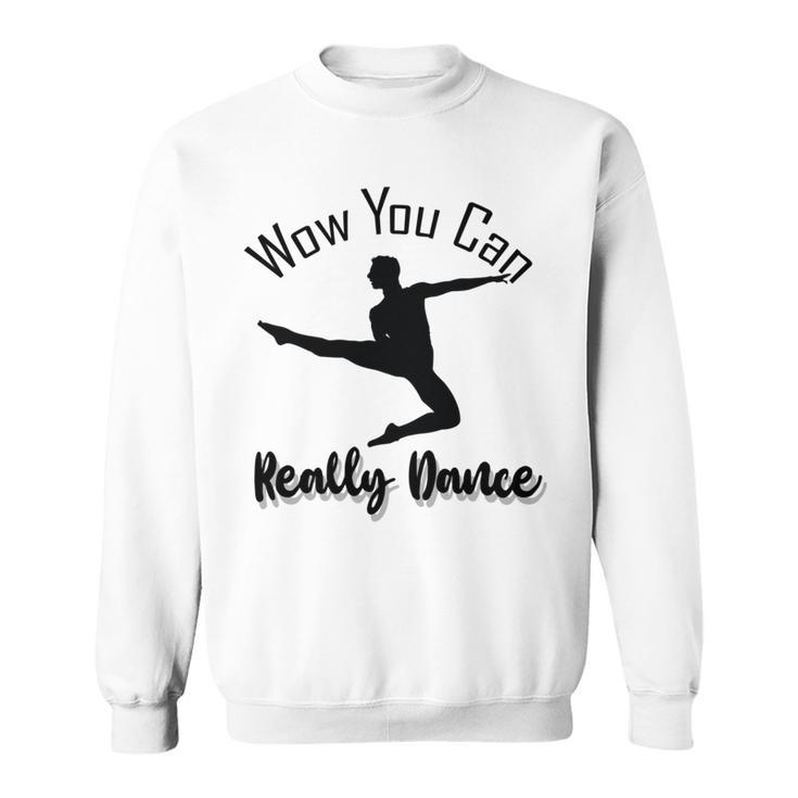 Official  Wow You Can Really Dance - Dance Lover Idea   Sweatshirt