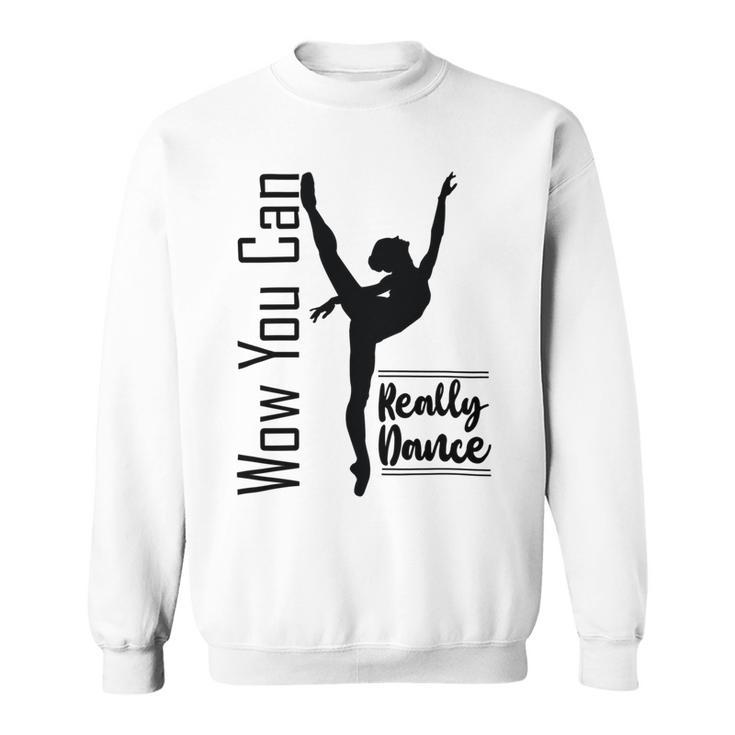 Official  Wow You Can Really Dance - Dance Lover Idea   Sweatshirt