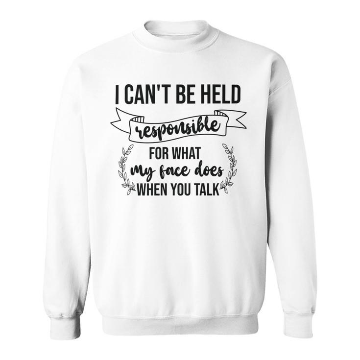 Premium I Cant Be Held Responsible For What My Face Does When You Talk Sweatshirt