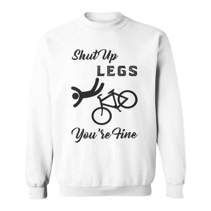 Shut Up Legs Youre Fine  Funny Biking  Funny Cycling  Mountain Biking Sweatshirt