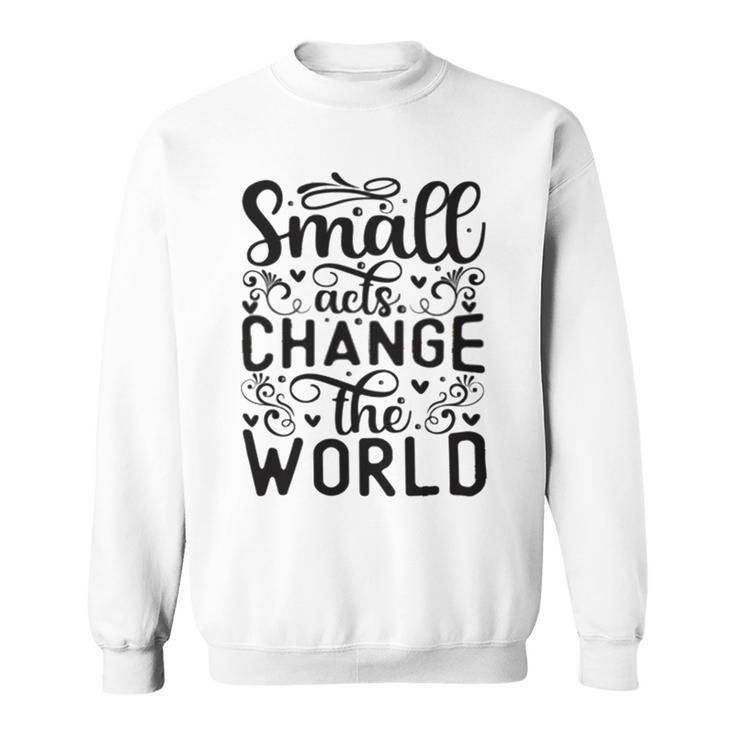 Small Acts Change The World  123 Trending Shirt Sweatshirt