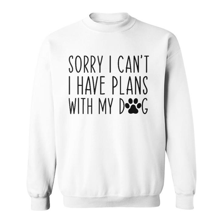 Sorry I Cant I Have Plans With My Dog Funny Excuse Sweatshirt
