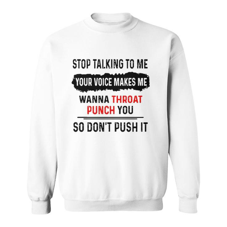 Stop Talking To Me Your Voice Makes Me Wanna Throat Punch You So Dont Push It Funny Sweatshirt